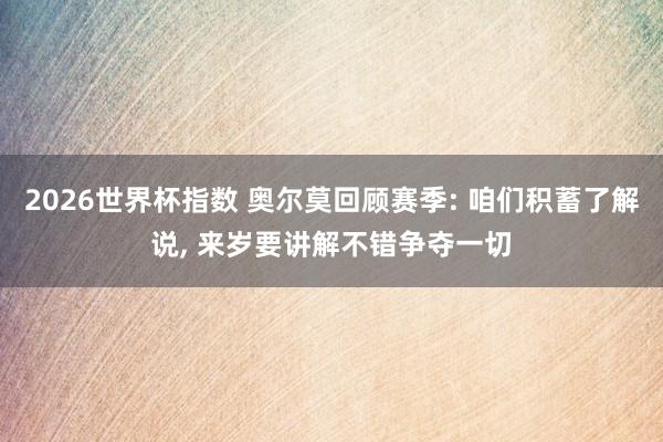 2026世界杯指数 奥尔莫回顾赛季: 咱们积蓄了解说， 来岁要讲解不错争夺一切