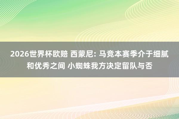 2026世界杯欧赔 西蒙尼: 马竞本赛季介于细腻和优秀之间 
