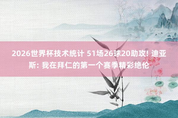 2026世界杯技术统计 51场26球20助攻! 迪亚斯: 我在拜仁的第一个赛季精彩绝伦
