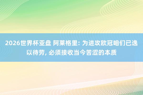2026世界杯亚盘 阿莱格里: 为进攻欧冠咱们已逸以待劳, 