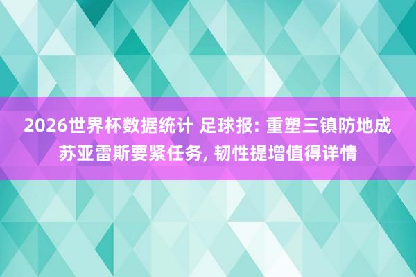 2026世界杯数据统计 足球报: 重塑三镇防地成苏亚雷斯要紧任务， 韧性提增值得详情