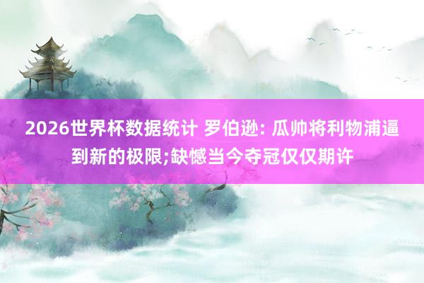 2026世界杯数据统计 罗伯逊: 瓜帅将利物浦逼到新的极限;