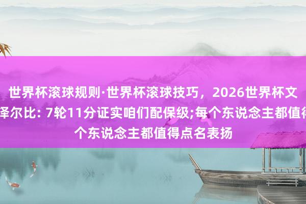 世界杯滚球规则·世界杯滚球技巧，2026世界杯文字直播 德泽尔比: 7轮11分证实咱们配保级;每个东说念主都值得点名表扬