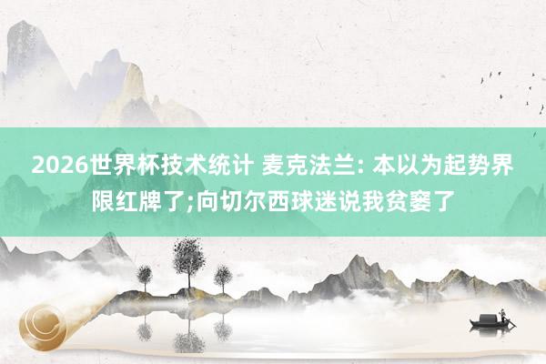 2026世界杯技术统计 麦克法兰: 本以为起势界限红牌了;向切尔西球迷说我贫窭了