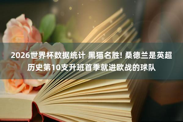 2026世界杯数据统计 黑猫名胜! 桑德兰是英超历史第10支升班首季就进欧战的球队