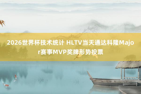 2026世界杯技术统计 HLTV当天通达科隆Major赛事MVP奖牌形势投票