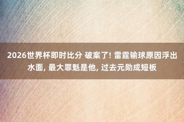2026世界杯即时比分 破案了! 雷霆输球原因浮出水面， 最大罪魁是他， 过去元勋成短板