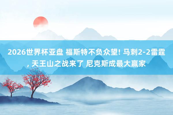 2026世界杯亚盘 福斯特不负众望! 马刺2-2雷霆， 天王山之战来了 尼克斯成最大赢家
