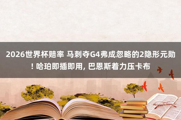 2026世界杯赔率 马刺夺G4弗成忽略的2隐形元勋! 哈珀即插即用， 巴恩斯着力压卡布