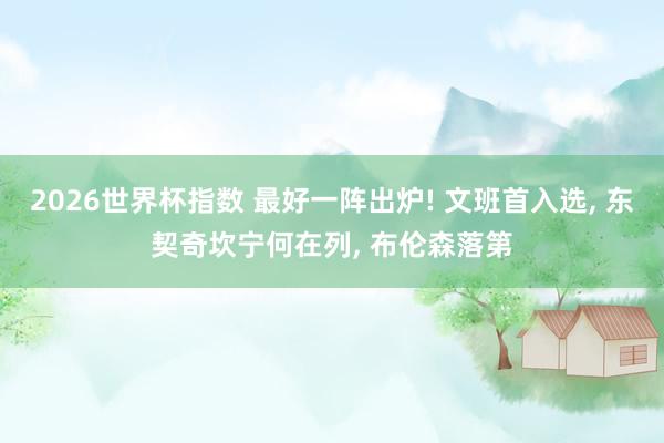 2026世界杯指数 最好一阵出炉! 文班首入选， 东契奇坎宁何在列， 布伦森落第
