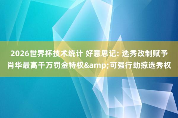 2026世界杯技术统计 好意思记: 选秀改制赋予肖华最高千万罚金特权&可强行劫掠选秀权