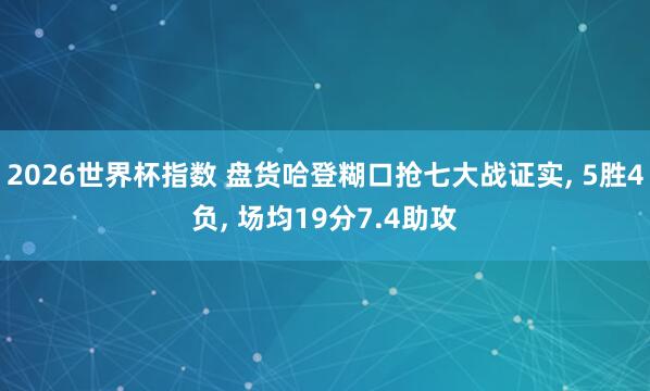 2026世界杯指数 盘货哈登糊口抢七大战证实， 5胜4负， 场均19分7.4助攻