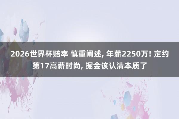 2026世界杯赔率 慎重阐述， 年薪2250万! 定约第17高薪时尚， 掘金该认清本质了
