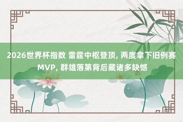 2026世界杯指数 雷霆中枢登顶， 两度拿下旧例赛 MVP， 群雄落第背后藏诸多缺憾