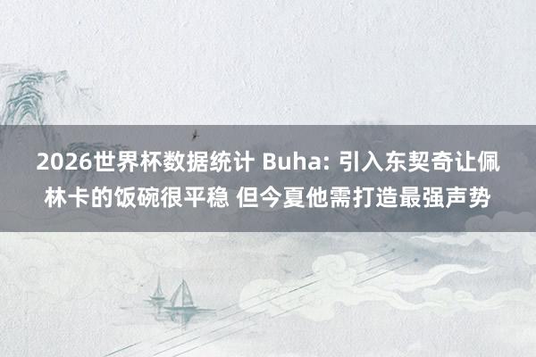 2026世界杯数据统计 Buha: 引入东契奇让佩林卡的饭碗很平稳 但今夏他需打造最强声势