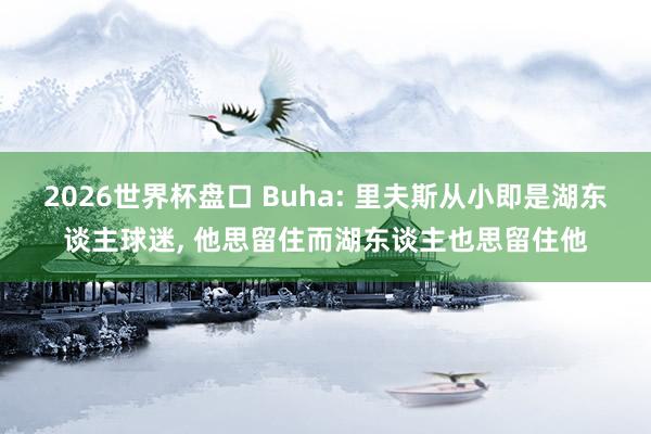 2026世界杯盘口 Buha: 里夫斯从小即是湖东谈主球迷， 他思留住而湖东谈主也思留住他