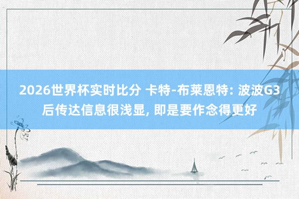 2026世界杯实时比分 卡特-布莱恩特: 波波G3后传达信息很浅显， 即是要作念得更好
