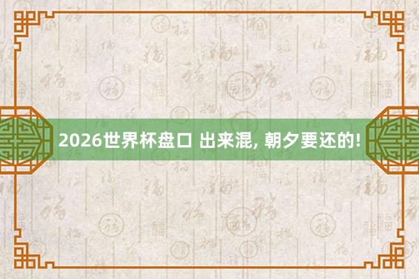 2026世界杯盘口 出来混， 朝夕要还的!