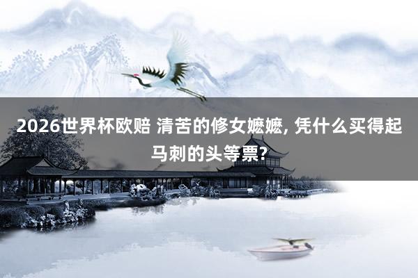 2026世界杯欧赔 清苦的修女嬷嬷, 凭什么买得起马刺的头等