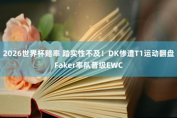 2026世界杯赔率 踏实性不及！DK惨遭T1运动翻盘Faker率队晋级EWC