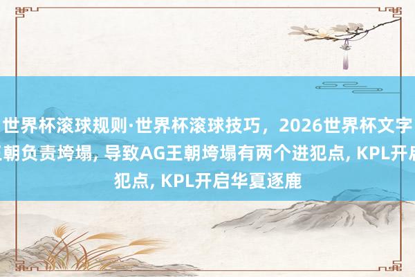 世界杯滚球规则·世界杯滚球技巧，2026世界杯文字直播 AG王朝负责垮塌， 导致AG王朝垮塌有两个进犯点， KPL开启华夏逐鹿