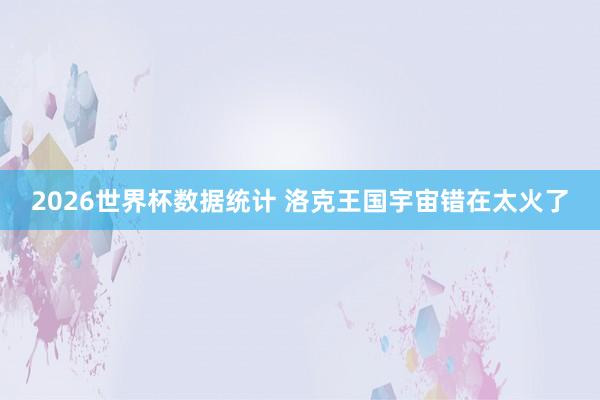 2026世界杯数据统计 洛克王国宇宙错在太火了