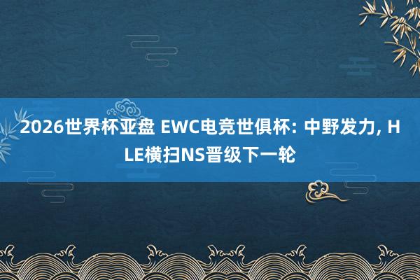 2026世界杯亚盘 EWC电竞世俱杯: 中野发力, HLE横