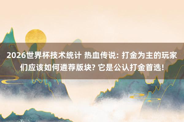 2026世界杯技术统计 热血传说: 打金为主的玩家们应该如何遴荐版块? 它是公认打金首选!