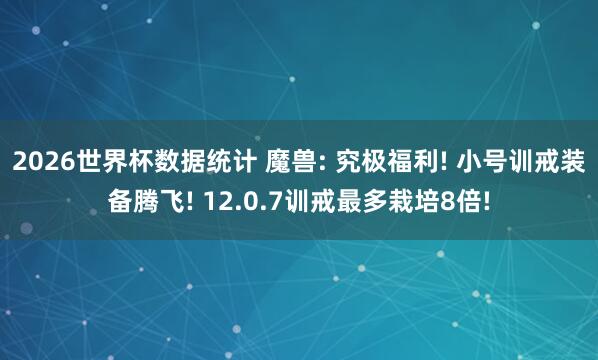 2026世界杯数据统计 魔兽: 究极福利! 小号训戒装备腾飞! 12.0.7训戒最多栽培8倍!