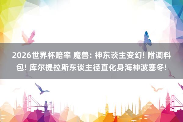 2026世界杯赔率 魔兽: 神东谈主变幻! 附调料包! 库尔提拉斯东谈主径直化身海神波塞冬!