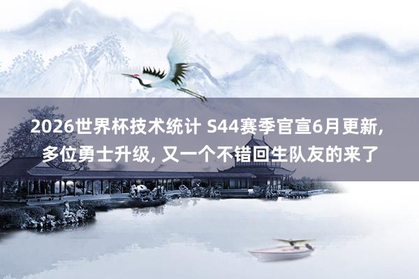 2026世界杯技术统计 S44赛季官宣6月更新， 多位勇士升级， 又一个不错回生队友的来了