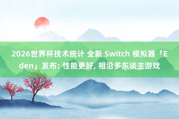 2026世界杯技术统计 全新 Switch 模拟器「Eden」发布: 性能更好， 相沿多东谈主游戏
