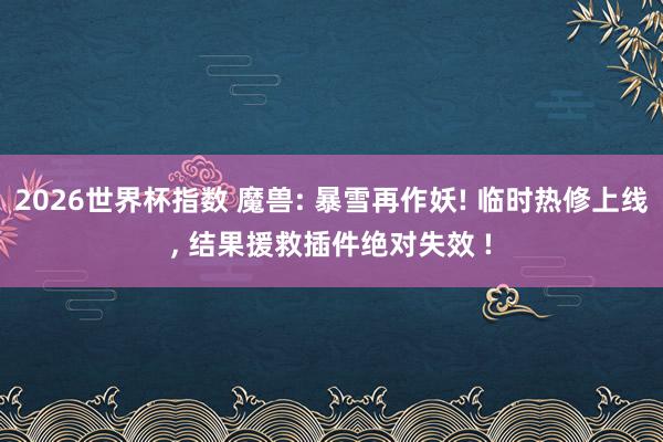 2026世界杯指数 魔兽: 暴雪再作妖! 临时热修上线， 结果援救插件绝对失效 !