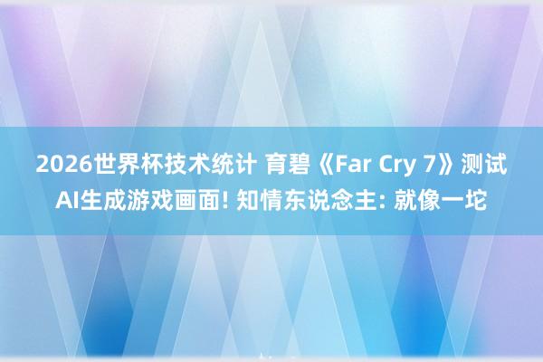 2026世界杯技术统计 育碧《Far Cry 7》测试AI生成游戏画面! 知情东说念主: 就像一坨