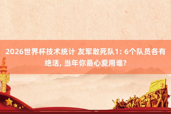 2026世界杯技术统计 友军敢死队1: 6个队员各有绝活, 