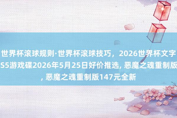 世界杯滚球规则·世界杯滚球技巧，2026世界杯文字直播 索尼PS5游戏碟2026年5月25日好价推选， 恶魔之魂重制版147元全新
