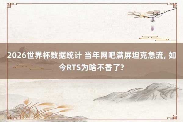 2026世界杯数据统计 当年网吧满屏坦克急流， 如今RTS为啥不香了?