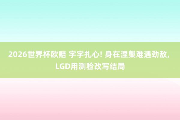 2026世界杯欧赔 字字扎心! 身在涅槃难遇劲敌， LGD用测验改写结局