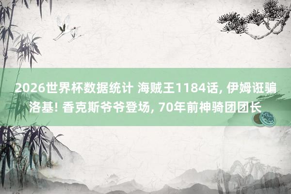 2026世界杯数据统计 海贼王1184话， 伊姆诳骗洛基! 香克斯爷爷登场， 70年前神骑团团长