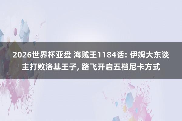 2026世界杯亚盘 海贼王1184话: 伊姆大东谈主打败洛基王子， 路飞开启五档尼卡方式