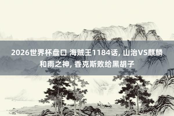 2026世界杯盘口 海贼王1184话， 山治VS麒麟和雨之神， 香克斯败给黑胡子