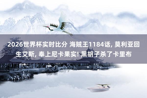 2026世界杯实时比分 海贼王1184话， 莫利亚回生艾斯， 奉上尼卡果实! 黑胡子杀了卡里布