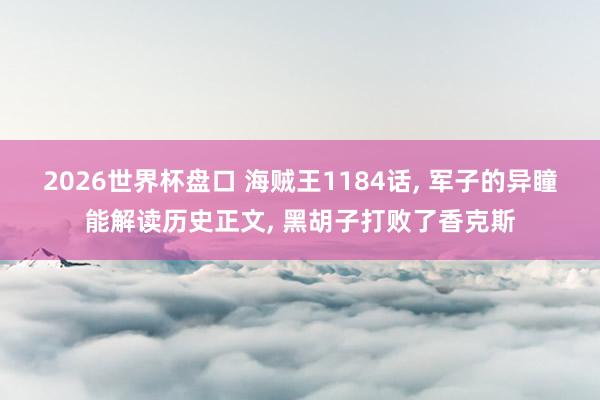 2026世界杯盘口 海贼王1184话， 军子的异瞳能解读历史正文， 黑胡子打败了香克斯
