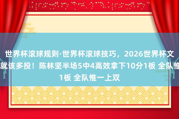 世界杯滚球规则·世界杯滚球技巧，2026世界杯文字直播 就该多投！陈林坚半场5中4高效拿下10分1板 全队惟一上双