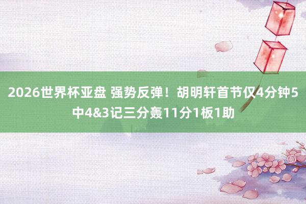 2026世界杯亚盘 强势反弹！胡明轩首节仅4分钟5中4&3记三分轰11分1板1助
