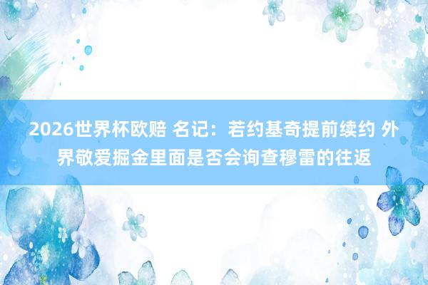 2026世界杯欧赔 名记：若约基奇提前续约 外界敬爱掘金里面是否会询查穆雷的往返
