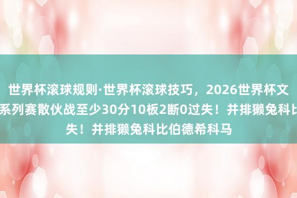 世界杯滚球规则·世界杯滚球技巧，2026世界杯文字直播 麦丹