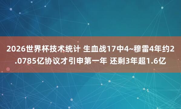 2026世界杯技术统计 生血战17中4~穆雷4年约2.0785亿协议才引申第一年 还剩3年超1.6亿