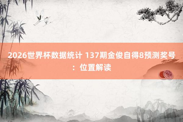 2026世界杯数据统计 137期金俊自得8预测奖号：位置解读