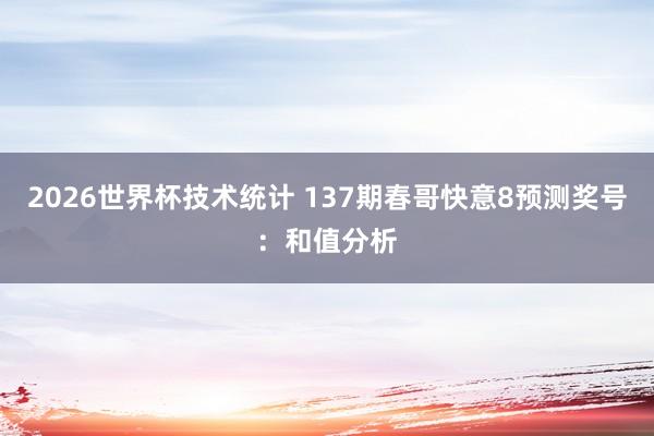 2026世界杯技术统计 137期春哥快意8预测奖号：和值分析